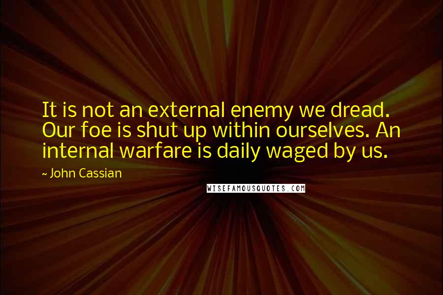 John Cassian Quotes: It is not an external enemy we dread. Our foe is shut up within ourselves. An internal warfare is daily waged by us.