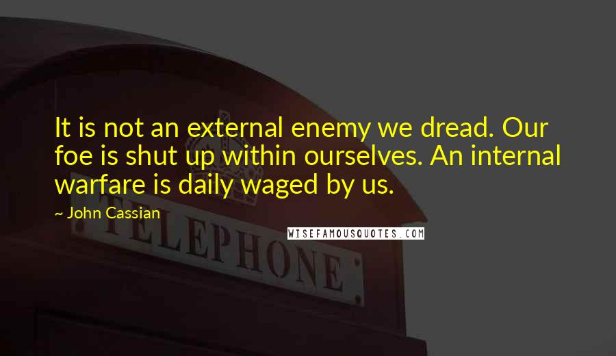 John Cassian Quotes: It is not an external enemy we dread. Our foe is shut up within ourselves. An internal warfare is daily waged by us.