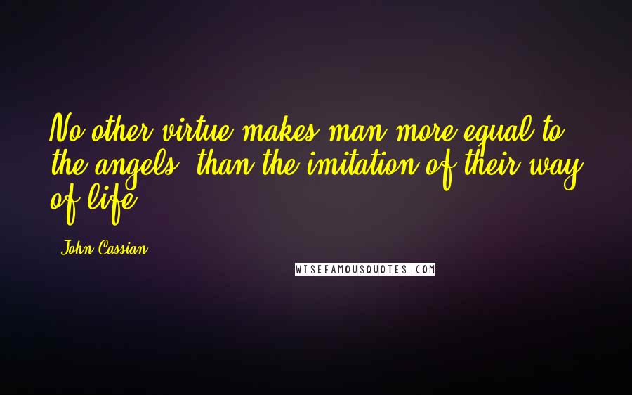 John Cassian Quotes: No other virtue makes man more equal to the angels, than the imitation of their way of life.