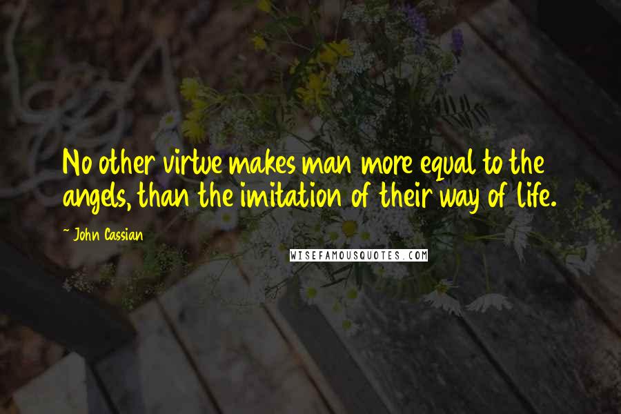 John Cassian Quotes: No other virtue makes man more equal to the angels, than the imitation of their way of life.