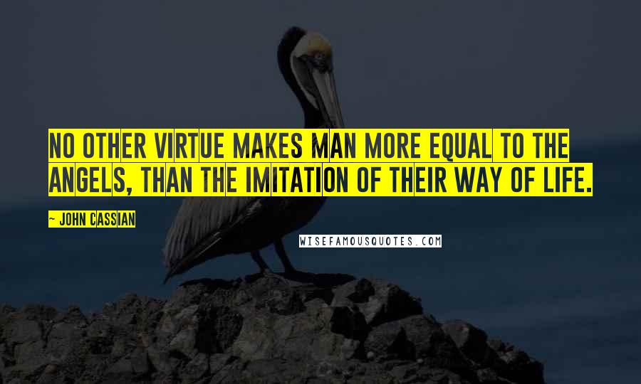 John Cassian Quotes: No other virtue makes man more equal to the angels, than the imitation of their way of life.