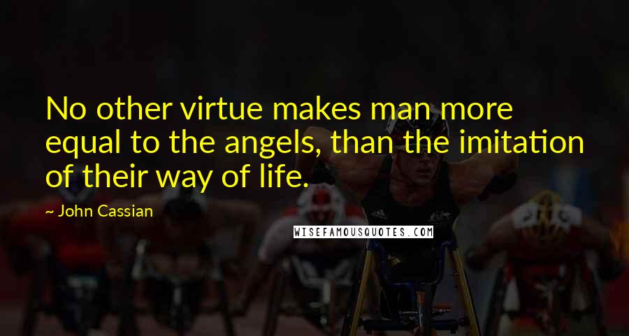 John Cassian Quotes: No other virtue makes man more equal to the angels, than the imitation of their way of life.