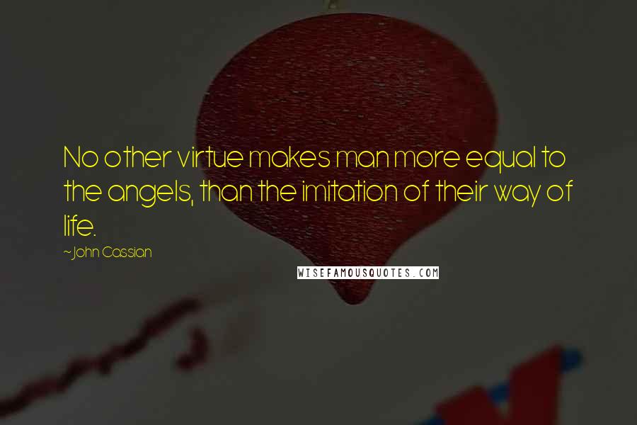 John Cassian Quotes: No other virtue makes man more equal to the angels, than the imitation of their way of life.