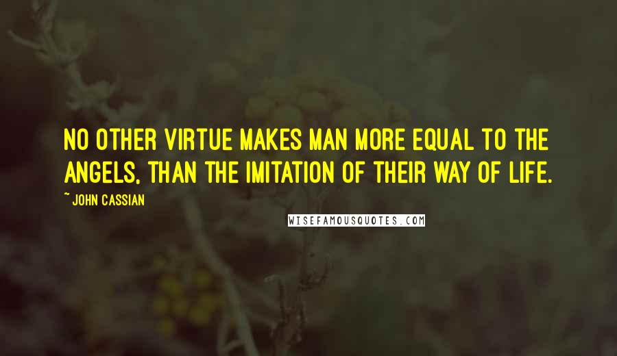 John Cassian Quotes: No other virtue makes man more equal to the angels, than the imitation of their way of life.