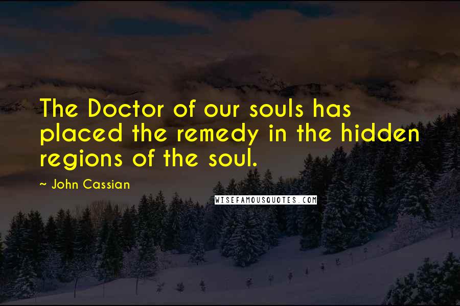 John Cassian Quotes: The Doctor of our souls has placed the remedy in the hidden regions of the soul.