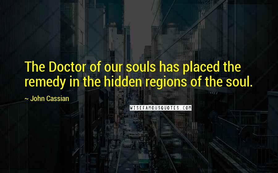 John Cassian Quotes: The Doctor of our souls has placed the remedy in the hidden regions of the soul.
