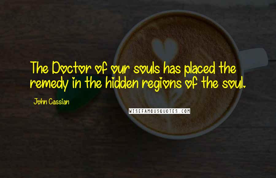 John Cassian Quotes: The Doctor of our souls has placed the remedy in the hidden regions of the soul.