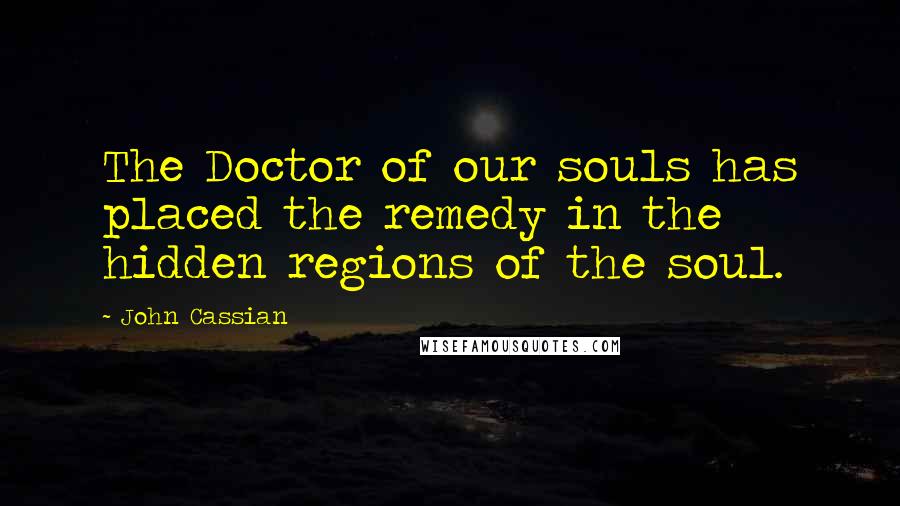 John Cassian Quotes: The Doctor of our souls has placed the remedy in the hidden regions of the soul.