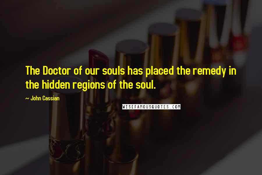 John Cassian Quotes: The Doctor of our souls has placed the remedy in the hidden regions of the soul.