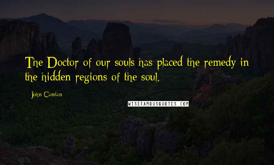 John Cassian Quotes: The Doctor of our souls has placed the remedy in the hidden regions of the soul.