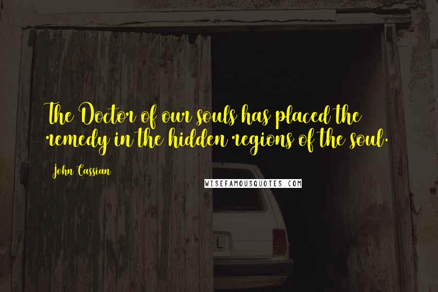 John Cassian Quotes: The Doctor of our souls has placed the remedy in the hidden regions of the soul.