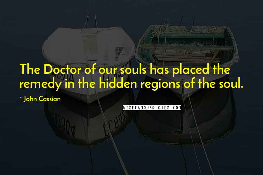 John Cassian Quotes: The Doctor of our souls has placed the remedy in the hidden regions of the soul.