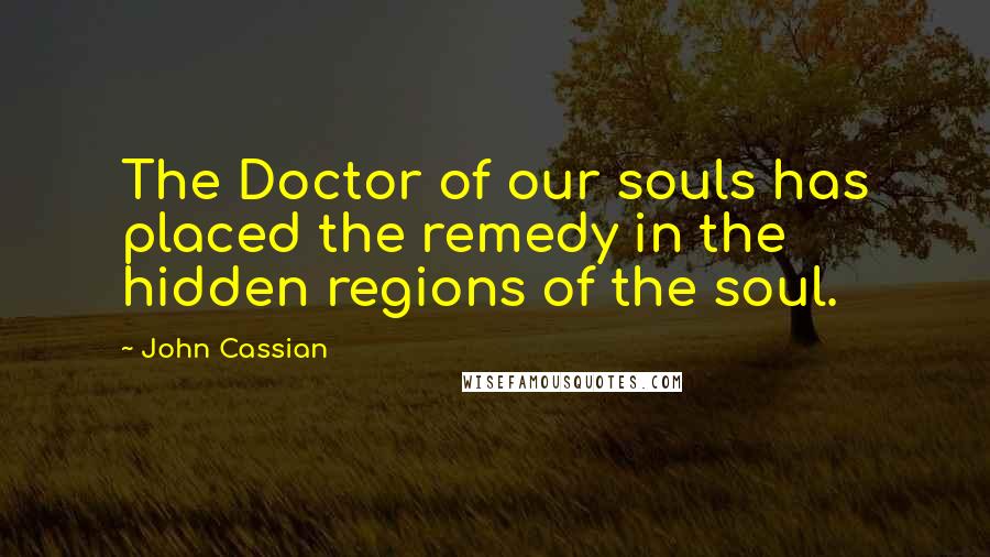 John Cassian Quotes: The Doctor of our souls has placed the remedy in the hidden regions of the soul.