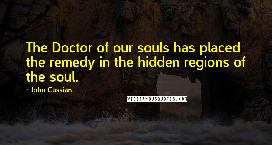 John Cassian Quotes: The Doctor of our souls has placed the remedy in the hidden regions of the soul.