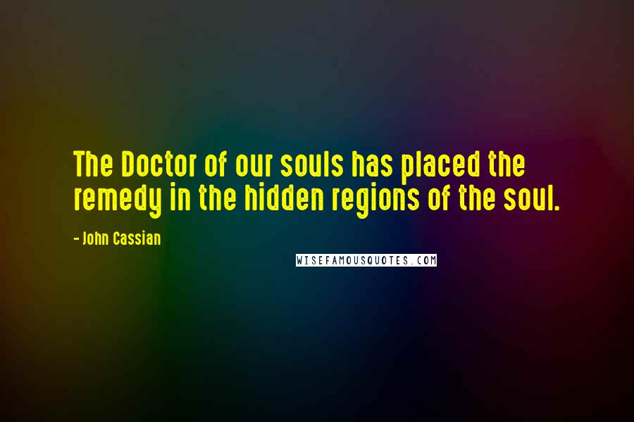 John Cassian Quotes: The Doctor of our souls has placed the remedy in the hidden regions of the soul.