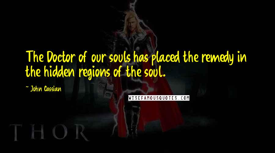 John Cassian Quotes: The Doctor of our souls has placed the remedy in the hidden regions of the soul.