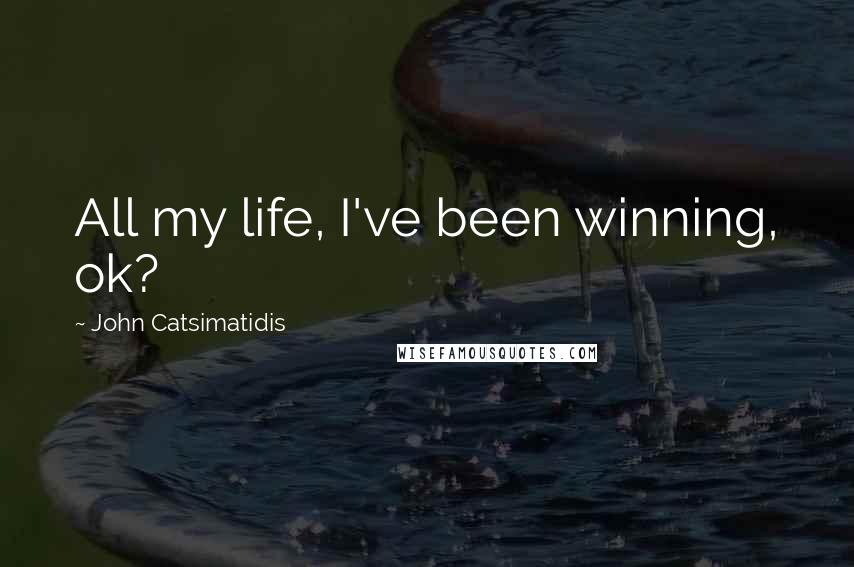 John Catsimatidis Quotes: All my life, I've been winning, ok?