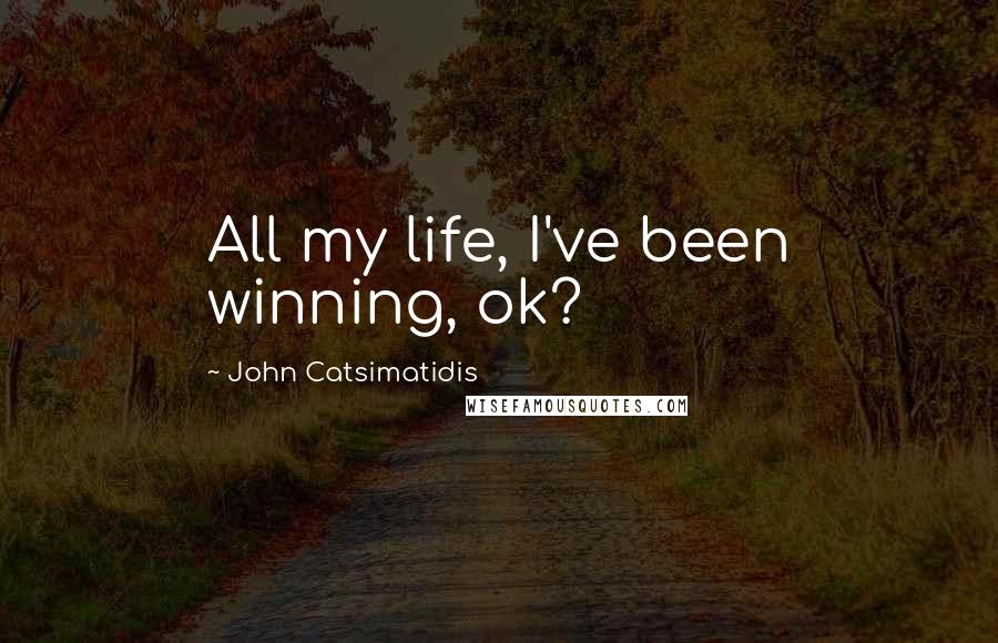John Catsimatidis Quotes: All my life, I've been winning, ok?