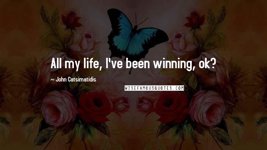 John Catsimatidis Quotes: All my life, I've been winning, ok?