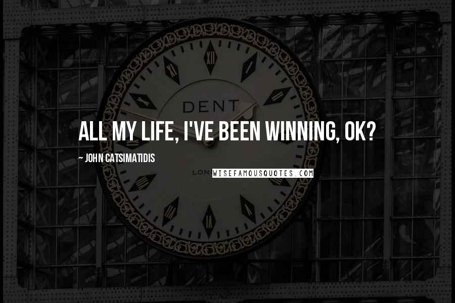 John Catsimatidis Quotes: All my life, I've been winning, ok?