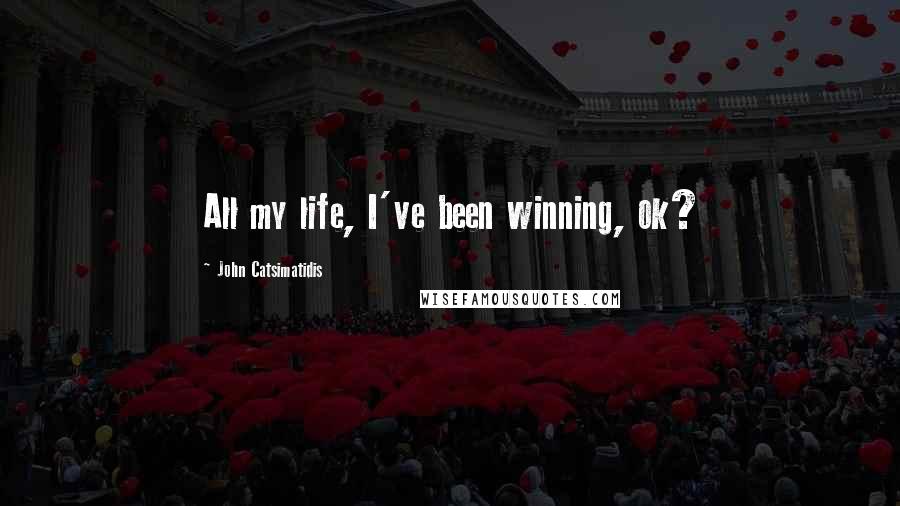 John Catsimatidis Quotes: All my life, I've been winning, ok?