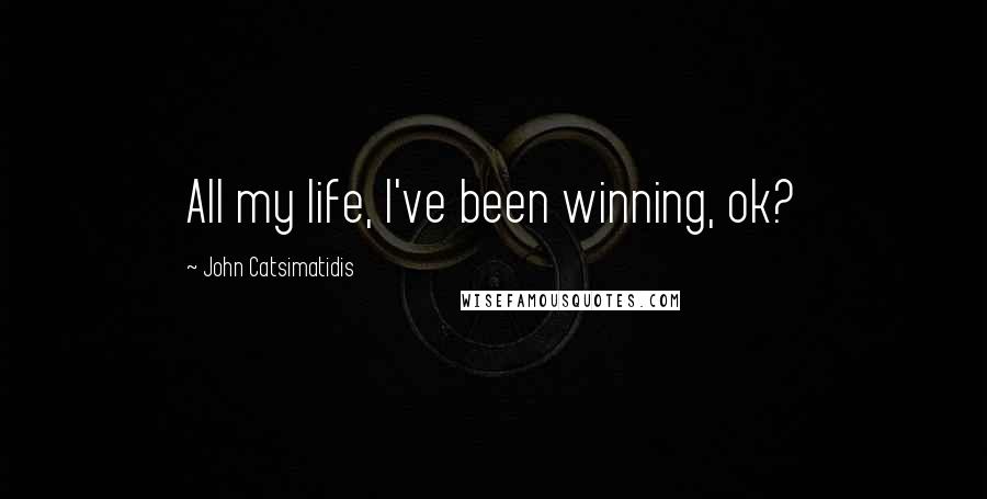 John Catsimatidis Quotes: All my life, I've been winning, ok?