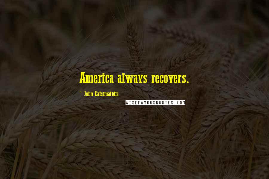 John Catsimatidis Quotes: America always recovers.