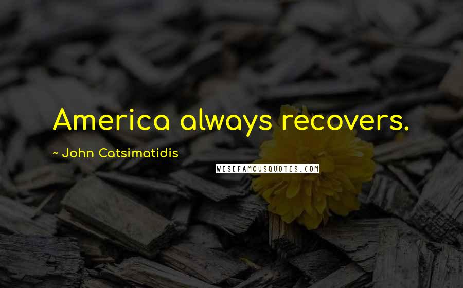 John Catsimatidis Quotes: America always recovers.