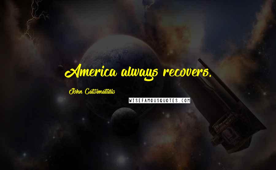 John Catsimatidis Quotes: America always recovers.
