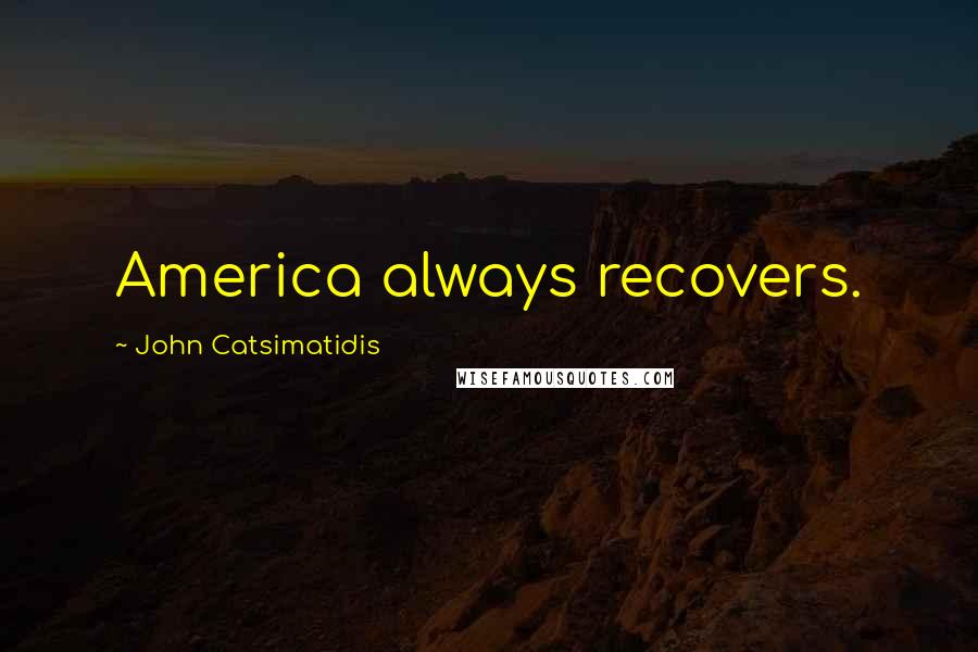 John Catsimatidis Quotes: America always recovers.