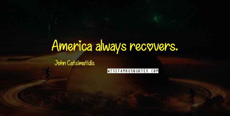 John Catsimatidis Quotes: America always recovers.