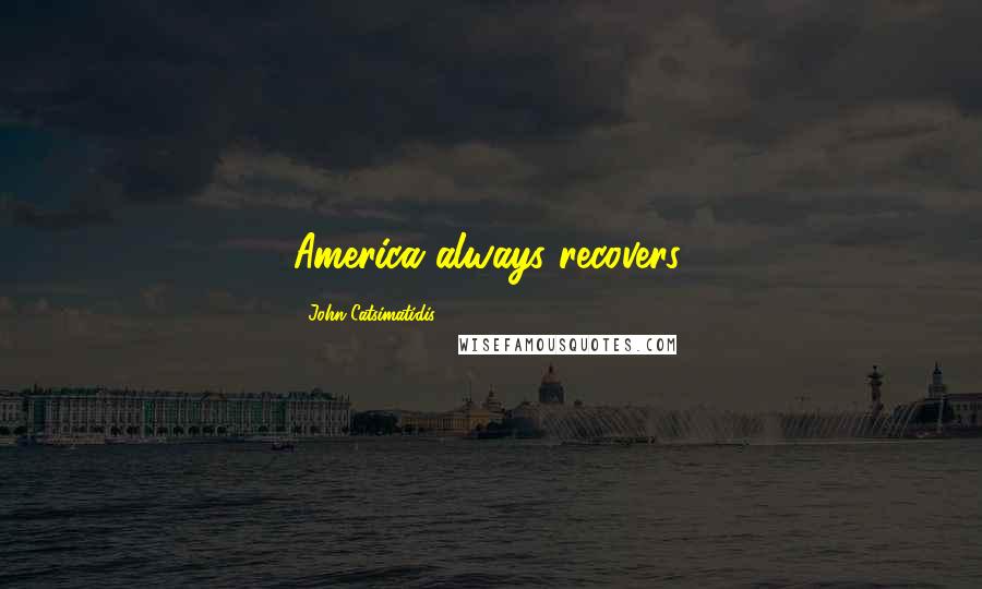 John Catsimatidis Quotes: America always recovers.