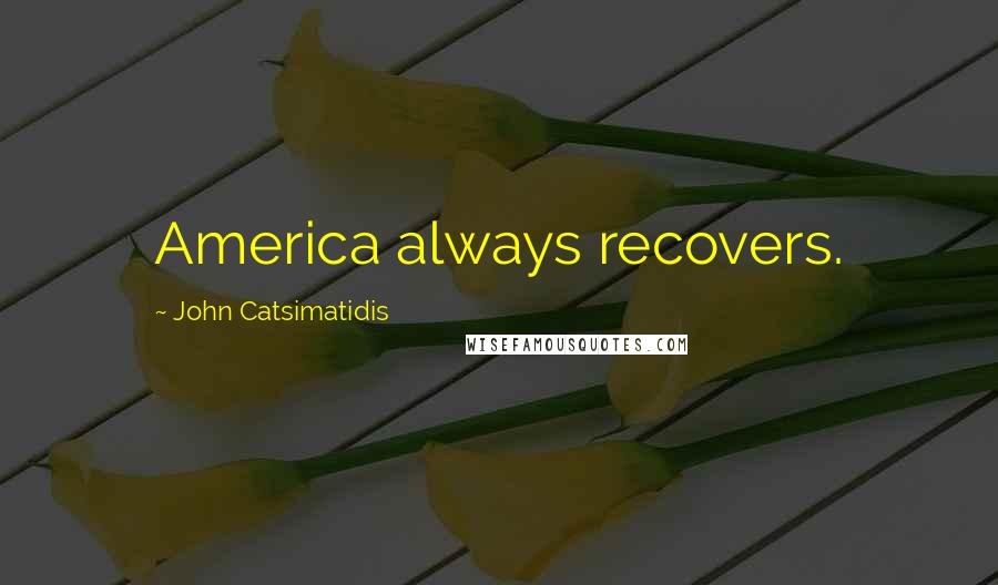 John Catsimatidis Quotes: America always recovers.