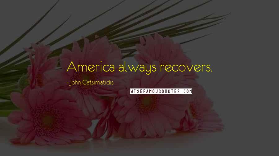 John Catsimatidis Quotes: America always recovers.