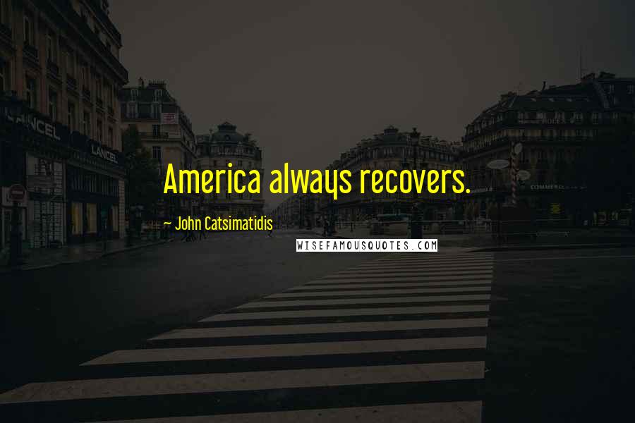 John Catsimatidis Quotes: America always recovers.