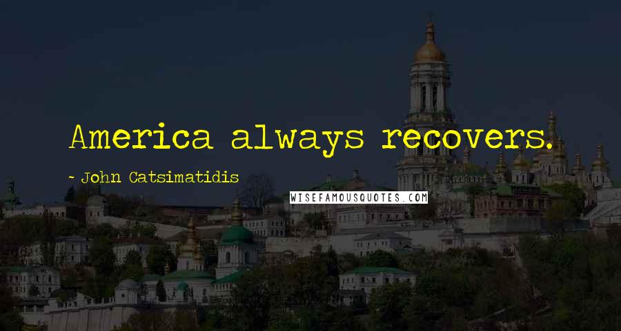 John Catsimatidis Quotes: America always recovers.