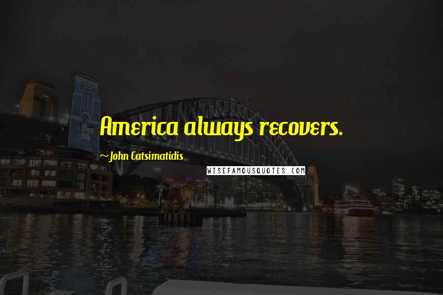 John Catsimatidis Quotes: America always recovers.