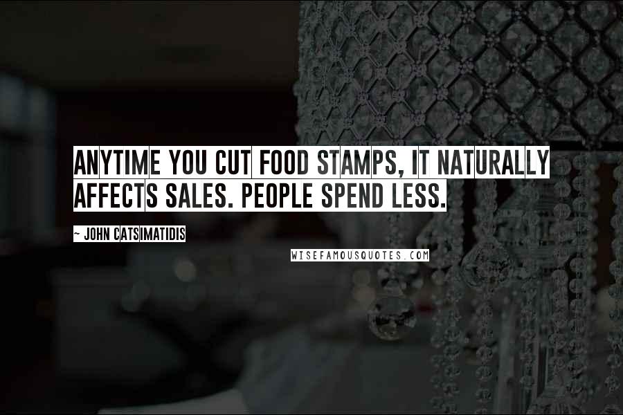John Catsimatidis Quotes: Anytime you cut food stamps, it naturally affects sales. People spend less.