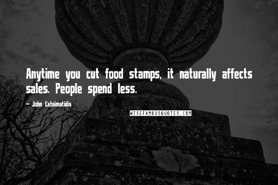 John Catsimatidis Quotes: Anytime you cut food stamps, it naturally affects sales. People spend less.
