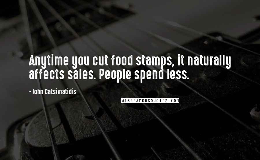 John Catsimatidis Quotes: Anytime you cut food stamps, it naturally affects sales. People spend less.