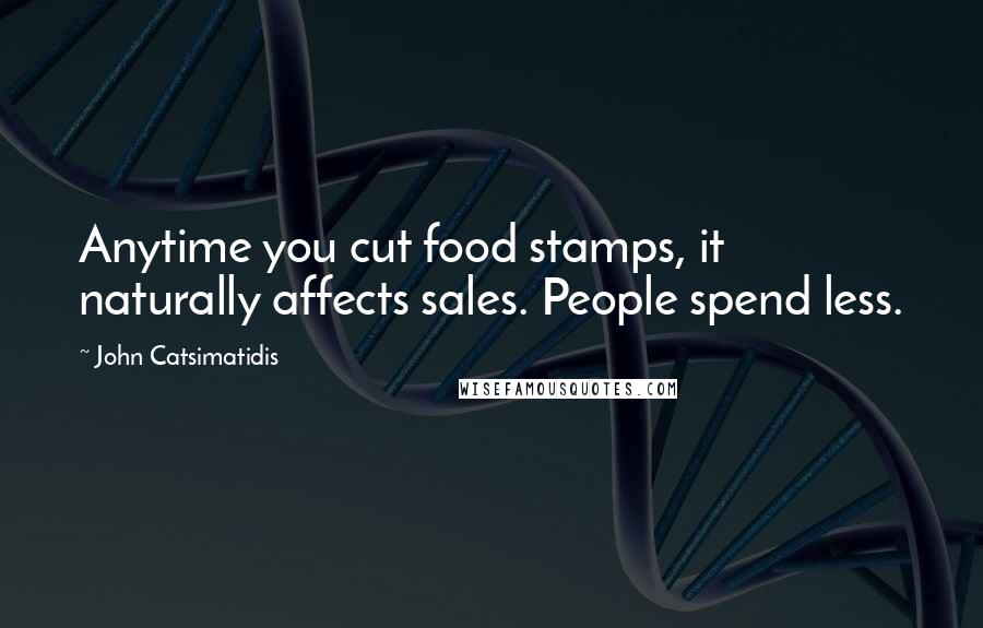 John Catsimatidis Quotes: Anytime you cut food stamps, it naturally affects sales. People spend less.