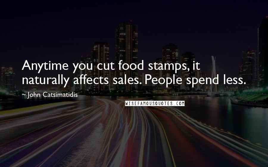 John Catsimatidis Quotes: Anytime you cut food stamps, it naturally affects sales. People spend less.