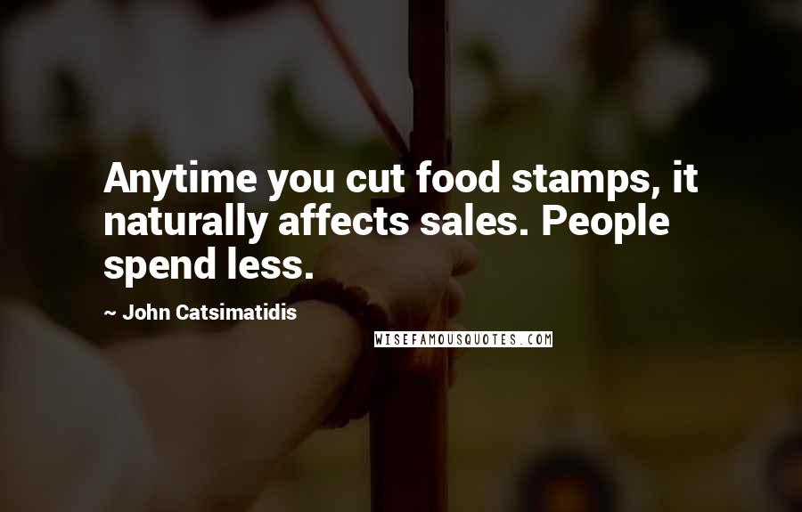 John Catsimatidis Quotes: Anytime you cut food stamps, it naturally affects sales. People spend less.