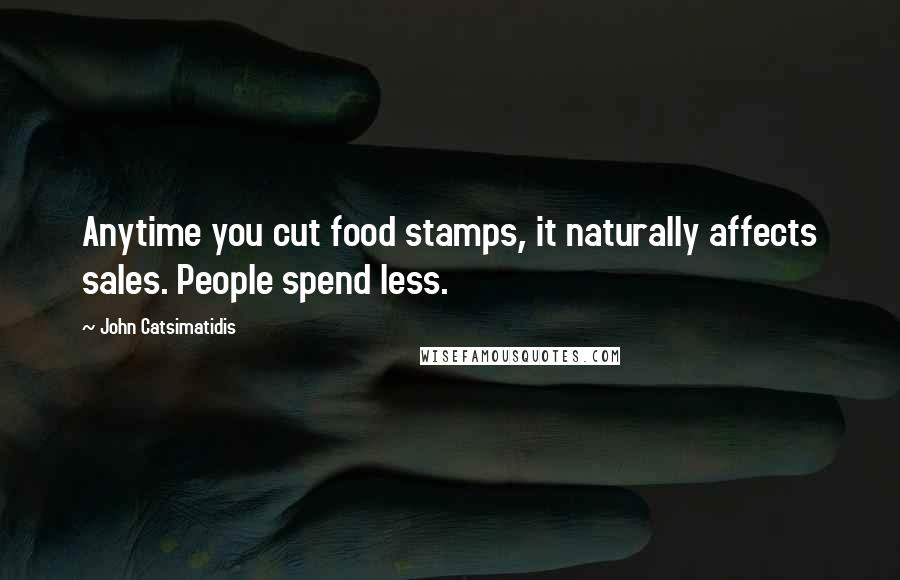 John Catsimatidis Quotes: Anytime you cut food stamps, it naturally affects sales. People spend less.
