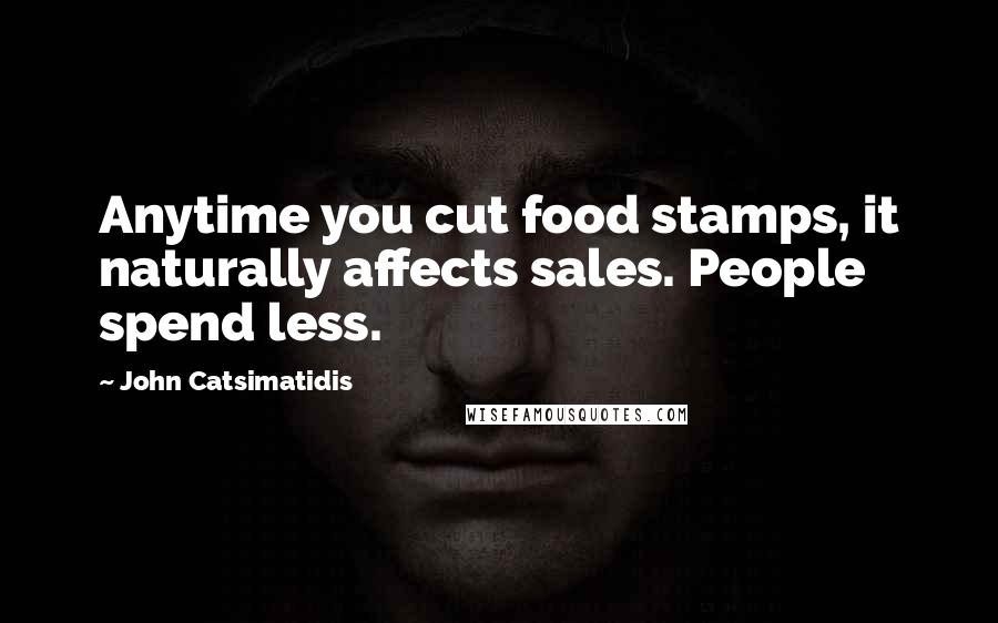 John Catsimatidis Quotes: Anytime you cut food stamps, it naturally affects sales. People spend less.