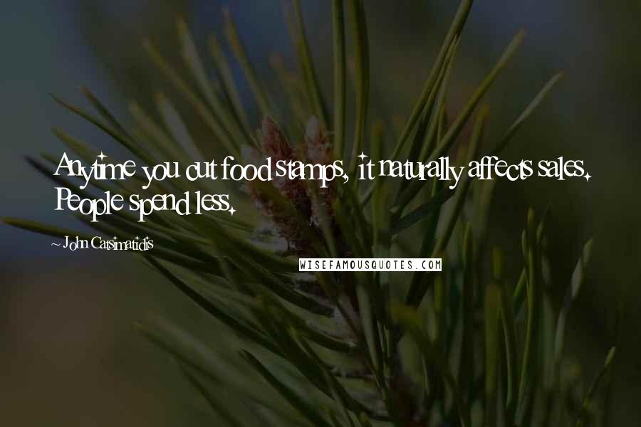 John Catsimatidis Quotes: Anytime you cut food stamps, it naturally affects sales. People spend less.