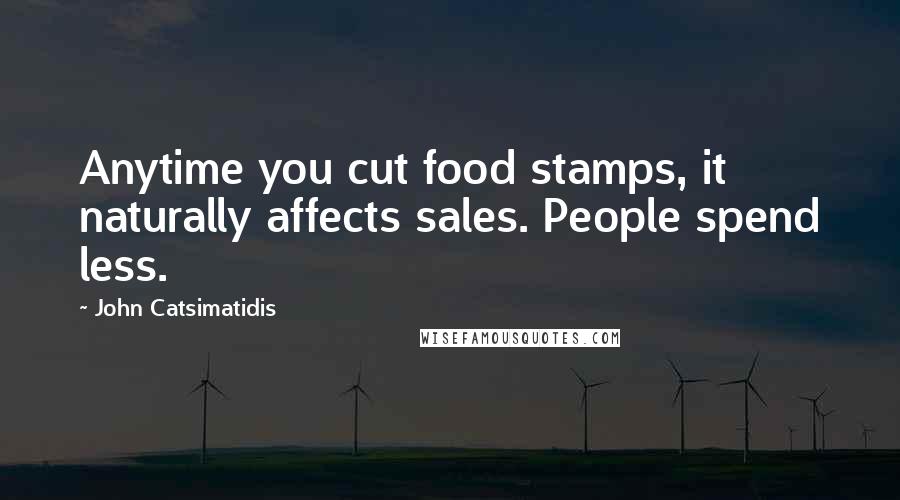 John Catsimatidis Quotes: Anytime you cut food stamps, it naturally affects sales. People spend less.