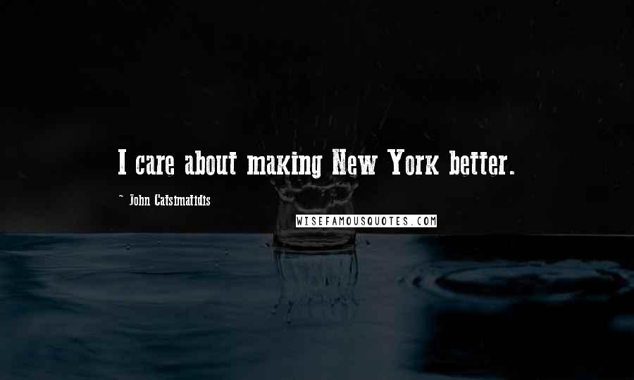 John Catsimatidis Quotes: I care about making New York better.