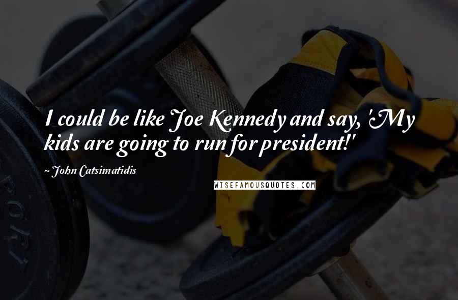 John Catsimatidis Quotes: I could be like Joe Kennedy and say, 'My kids are going to run for president!'