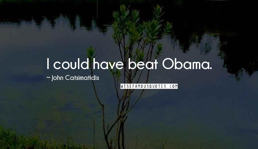 John Catsimatidis Quotes: I could have beat Obama.